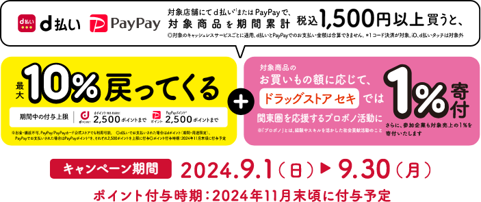 対象店舗にてd払い※1またはPayPayで、対象商品を期間累計税込み1,500円以上買うと、最大10％戻ってくる＋1％寄付　キャンペーン期間2024.9.1（金）→9.30（土） ポイント付与時期：2024年11月末頃に付与予定